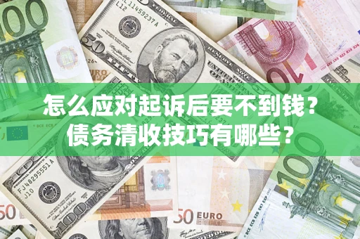 北京怎么应对起诉后要不到钱？债务清收技巧有哪些？